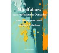 Mindfulness para Profesionales: Ocupados Cómo Reducir el Estrés Laboral y Aumentar tu Productividad