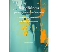 Mindfulness para Profesionales: Ocupados Cómo Reducir el Estrés Laboral y Aumentar tu Productividad