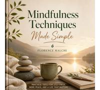 Mindfulness Techniques Made Simple: Practical, Daily Exercises to Calm Anxiety, Find Focus, and Restore Inner Peace in Minutes