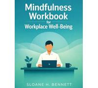 Mindfulness Workbook for Workplace Well-Being: Reduce Stress, Reclaim Focus, and Build Resilience at Work in Just 5 Minutes a Day