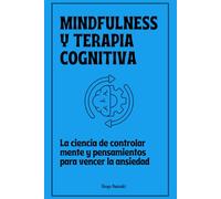 Mindfulness y terapia cognitiva: La ciencia de controlar mente y pensamientos para vencer la ansiedad
