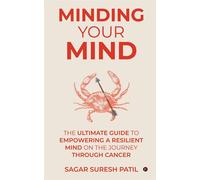 Minding Your Mind: The Ultimate Guide To Empowering A Resilient Mind On The Journey Through Cancer