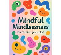 Mindless Mindfulness: Relax, Don’t Overthink (The Art of Relaxation Mindful Mindlessness Coloring Books)