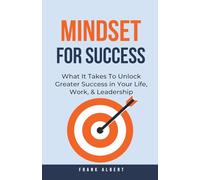 Mindset For Success: What It Takes To Unlock Greater Success in Your Life, Work, & Leadership