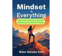 Mindset is Everything: Unlock Your Potential, Overcome Obstacles, and Live with Purpose