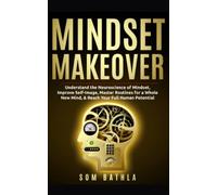 Mindset Makeover: Understand the Neuroscience of Mindset, Improve Self-Image, Master Routines for a Whole New Mind, & Reach your Full Human Potential