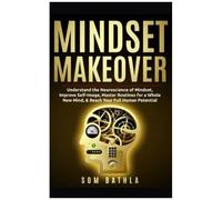 Mindset Makeover: Understand The Neuroscience Of Mindset, Improve Self-Image, Master Routines For A Whole New Mind, & Reach Your Full Human Potential (Personal Mastery Series)