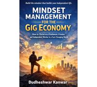 Mindset Management for the Gig Economy: How to Thrive as a Freelancer, Creator, and Independent Worker in a Fast-Changing World
