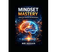 MINDSET MASTERY: UNLOCK YOUR POTENTIAL WITH NEUROSCIENCE: Rewire Your Habits - Sharpen Focus - Build Resilience - Unlock Creativity