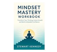 Mindset Mastery Workbook: Transform Your Thinking, Unlock Growth and Build Unshakable Confidence