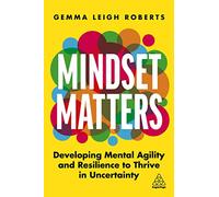 Mindset Matters: Developing Mental Agility and Resilience to Thrive in Uncertainty