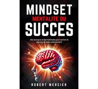 Mindset - Mentalité Du Succès: Des Tactiques Et Des Habitudes Pour Activer Le Pouvoir De Votre Subconscient, Débloquer Le Potentiel Caché De Votre ... (Psychologie Pour Débutants) (French Edition)