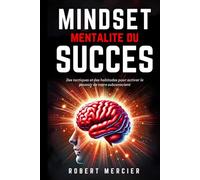 MINDSET - Mentalité du Succès: Des tactiques et des habitudes pour activer le pouvoir de votre subconscient, débloquer le potentiel caché de votre esprit et atteindre vos objectifs sans entrave