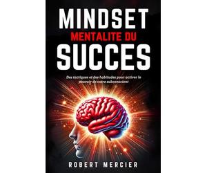 MINDSET - Mentalité du Succès: Des tactiques et des habitudes pour activer le pouvoir de votre subconscient, débloquer le potentiel caché de votre esprit et atteindre vos objectifs sans entrave