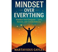 Mindset Over Everything: Manifest Your Conquest - Love, Success, and Unshakable Joy