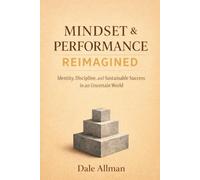 Mindset & Performance Reimagined: Identity, Discipline and Sustainable Success in an Uncertain World