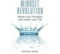 Mindset Revolution : Master Your Thoughts and Master Your Life by Akosua Bame
