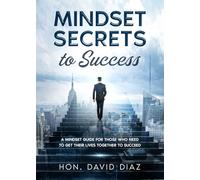 Mindset Secrets to Success: A Mindset Guide for Those Who Need to Get Their Lives Together to Succeed