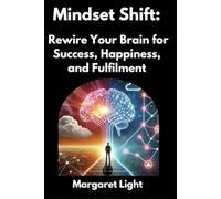 Mindset Shift: Rewire Your Brain for Success, Happiness, and Fulfilment.: Practical steps to change your thinking, boost confidence, and create lasting personal success.