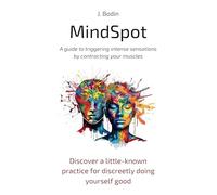 MindSpot - A guide to triggering intense sensations by contracting your muscles: Discover a little-known practice for discreetly doing yourself good