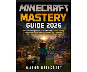 Minecraft Mastery Guide 2026: The Complete Beginner-to-Advanced Guide to Survival, Building, Crafting, Enchanting, Redstone, Villages, and Exploration