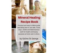 Mineral Healing Recipe Book: Practical and Easy to Follow Guide Describing How to Use Salts, Muds, Clays, Zeolite and Diatomaceous Earth for Health and Beauty Purposes at Home and in Clinics