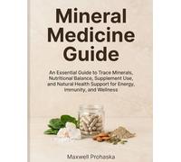 Mineral Medicine Guide: An Essential Guide to Trace Minerals, Nutritional Balance, Supplement Use, and Natural Health Support for Energy, Immunity, and Wellness