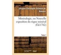 Minéralogie, ou Nouvelle exposition du règne minéral. Tome 1 Jacques-Christophe Valmont de Bomare (Auteur)