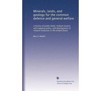 Minerals, lands, and geology for the common defence and general welfare: a history of public lands, Federal science and mapping policy, and ... resources in the United States (Volume 3)