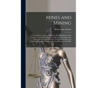 Mines And Mining; A Commentary On The Law Of Mines And Mining Rights, Both Common Law And Statutory; With Appendices Containing The Federal Statute An