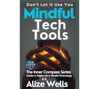 MINGFUL TECH TOOLS: Don’t Let It Use Yo :The Inner Compass Series Cluster A: Digital Life & Mindful Technology A5