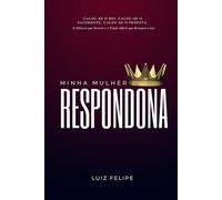Minha Mulher Respondona: O Silêncio que Destrói e o Triplo Ofício que Restaura o Lar (Liderança Masculina Cristã, Casamento e Família)