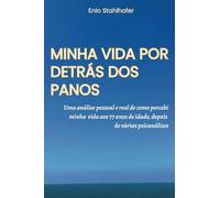 MINHA VIDA POR DETRÁS DOS PANOS: UMA ANÁLISE PESSOAL E REAL DE COMO PERCEBI MINHA VIDA AOS 77 ANOS DE IDADE, DEPOIS DE VÁRIAS PSICANÁLISES