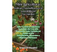 Mini Agricoltura: Coltivare l'Autosufficienza e la Sostenibilità nel Tuo Giardino: Dalle Tecniche di Coltivazione Sostenibile alla Cura della ... Risparmiare e Migliorare il Benessere