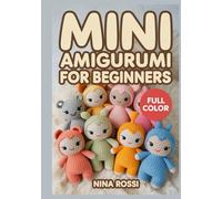 MINI AMIGURUMI FOR BEGINNERS: A Step-by-Step Visual Guide to Tiny Kawaii Crochet: 30 Quick DIY Projects for Micro Stuffed Animals, Keychains, and Charms using Simple Patterns
