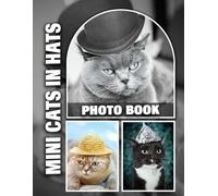 Mini Cats in Hats Photo Book: Adorable Kitty Friends Sporting Tiny Hats in Whimsical and Heartwarming Photos - A Delightful Gift for Cat Enthusiasts