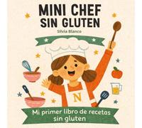 Mini Chef Sin Gluten: Cocina Guiada para que los Niños Cocinen Solos: 25 recetas guiadas, fáciles y divertidas para pequeños chefs con celiaquía o intolerancia al gluten (Spanish Edition)