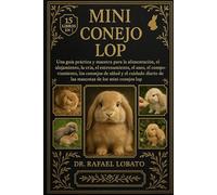 MINI CONEJO LOP: Una guía práctica y maestra para la alimentación, el alojamiento, la cría, el entrenamiento, el aseo, el comportamiento, los consejos de salud y el cuidado diario de...