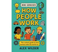 Mini Geniuses - How People Work: The coolest guide to how humans make the world run.