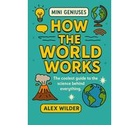 Mini Geniuses - How the World Works: The coolest guide to the science behind everything.