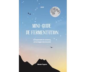 Mini-guide de fermentation - Comprendre la science et la magie des levures: Par Nikolai Tugarin - Introduction pratique à la fermentation artisanale.