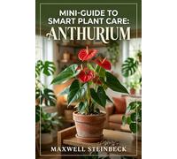 Mini-Guide to Smart Plant Care: Anthurium: Expert Tips for Velvet-Leaf and Flowering Varieties (A Practical Guide to Rare Aroids, Tropical Houseplants, Root Health, Humidity, Propagation)
