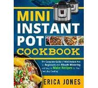 Mini Instant Pot Cookbook: Save Time & Money, Be Healthy & Happy- The Complete Guide Of Mini Instant Pot For Beginners With Tasty And Simple Reci
