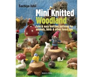 Mini Knitted Woodland: Cute & Easy Knitting Patterns for Animals, Birds & Other Forest Life
