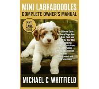 MINI LABRADOODLES COMPLETE OWNER’S MANUAL: The Ultimate Guide for Every Stage: How to Train, Feed, Groom, and Care for Your Mini Labradoodle Dog-From ... Diet Plan, Temperament, and Characteristics.