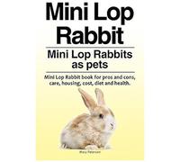 Mini Lop Rabbit. Mini Lop Rabbits As Pets. Mini Lop Rabbit Book For Pros And Cons, Care, Housing, Cost, Diet And Health.