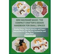 MINI MACRAMÉ MAGIC: THE COMPACT CRAFTER'S DESIGN HANDBOOK FOR SMALL SPACES: Detailed Knots, Material Selection, and Project Instructions for Chic Wall Art, Accessories, and Home Decor