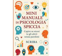 Mini Manuale di Psicologia Spiccia: Capire se stessi (e gli altri) senza paroloni