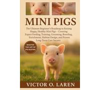 MINI PIGS: The Complete Beginner’s Roadmap to Expert Pet Care, Nutritious Feeding, Breeding Mastery, Thoughtful Grooming, Optimal Habitat Management, ... Health, and Proven Lifelong Care Strategies