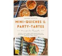 Mini-Quiches & Party-Tartes: Klein, fein und unwiderstehlich Herzhafte Häppchen für besondere Anlässe und Feste